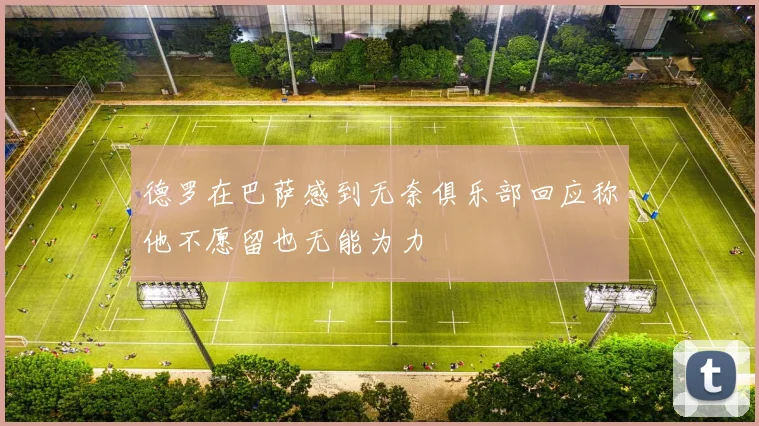 德罗在巴萨感到无奈俱乐部回应称他不愿留也无能为力