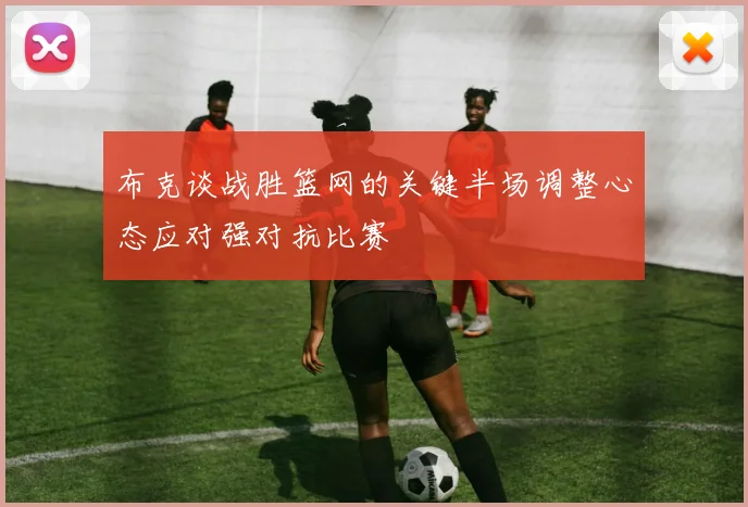 布克谈战胜篮网的关键半场调整心态应对强对抗比赛