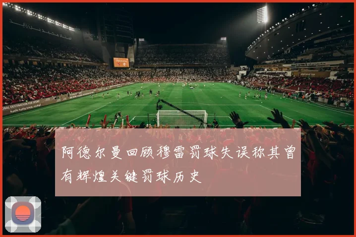 阿德尔曼回顾穆雷罚球失误称其曾有辉煌关键罚球历史