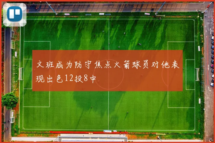 文班成为防守焦点火箭球员对他表现出色12投8中