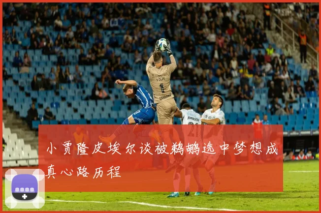 小贾隆皮埃尔谈被鹈鹕选中梦想成真心路历程